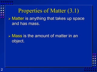 Properties of Matter (3.1)Matter is anything that takes up space and has mass.Mass is the amount of matter in an object.