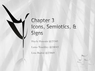 Chapter 3Icons, Semiotics, &  Signs Hayfa Hussain @23345 Lama Touckley @24043 LinaBashir @23869 