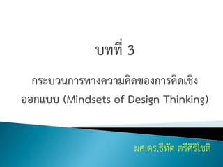 กระบวนการทางความคิดของการคิดเชิง
ออกแบบ (Mindsets of Design Thinking)
ผศ.ดร.ธีทัต ตรีศิริโชติ
 