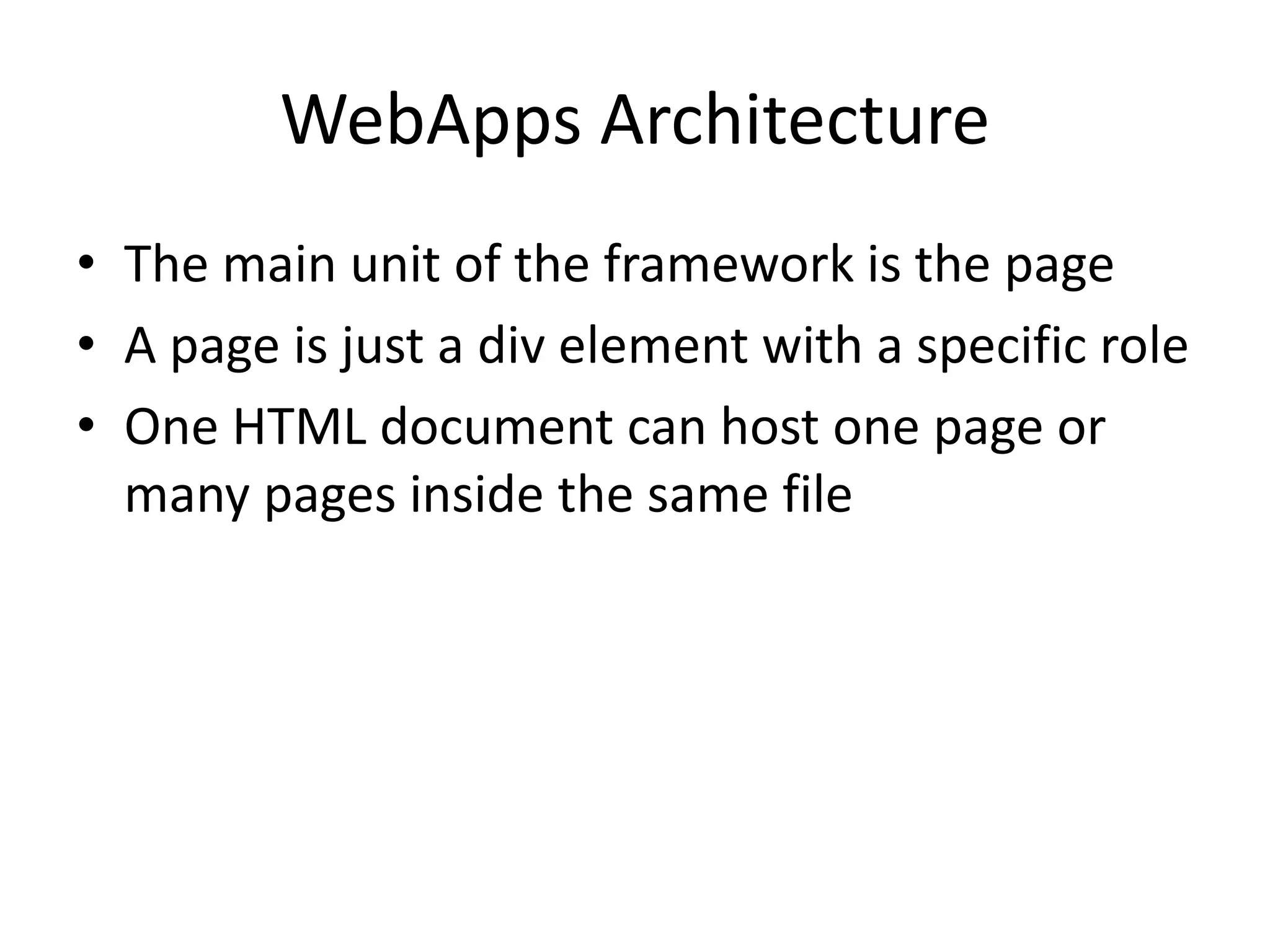 WebApps Architecture
• The main unit of the framework is the page
• A page is just a div element with a specific role
• One HTML document can host one page or
many pages inside the same file
 
