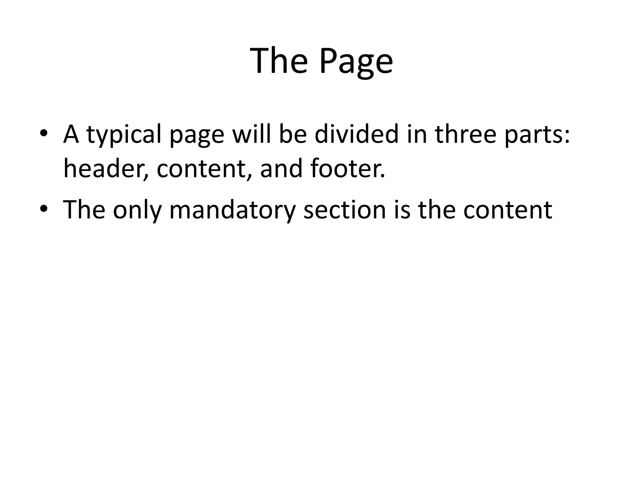 The Page
• A typical page will be divided in three parts:
header, content, and footer.
• The only mandatory section is the content
 