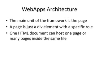WebApps Architecture
• The main unit of the framework is the page
• A page is just a div element with a specific role
• One HTML document can host one page or
many pages inside the same file
 