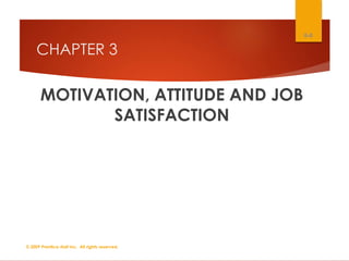 CHAPTER 3
MOTIVATION, ATTITUDE AND JOB
SATISFACTION
© 2009 Prentice-Hall Inc. All rights reserved.
6-0
 