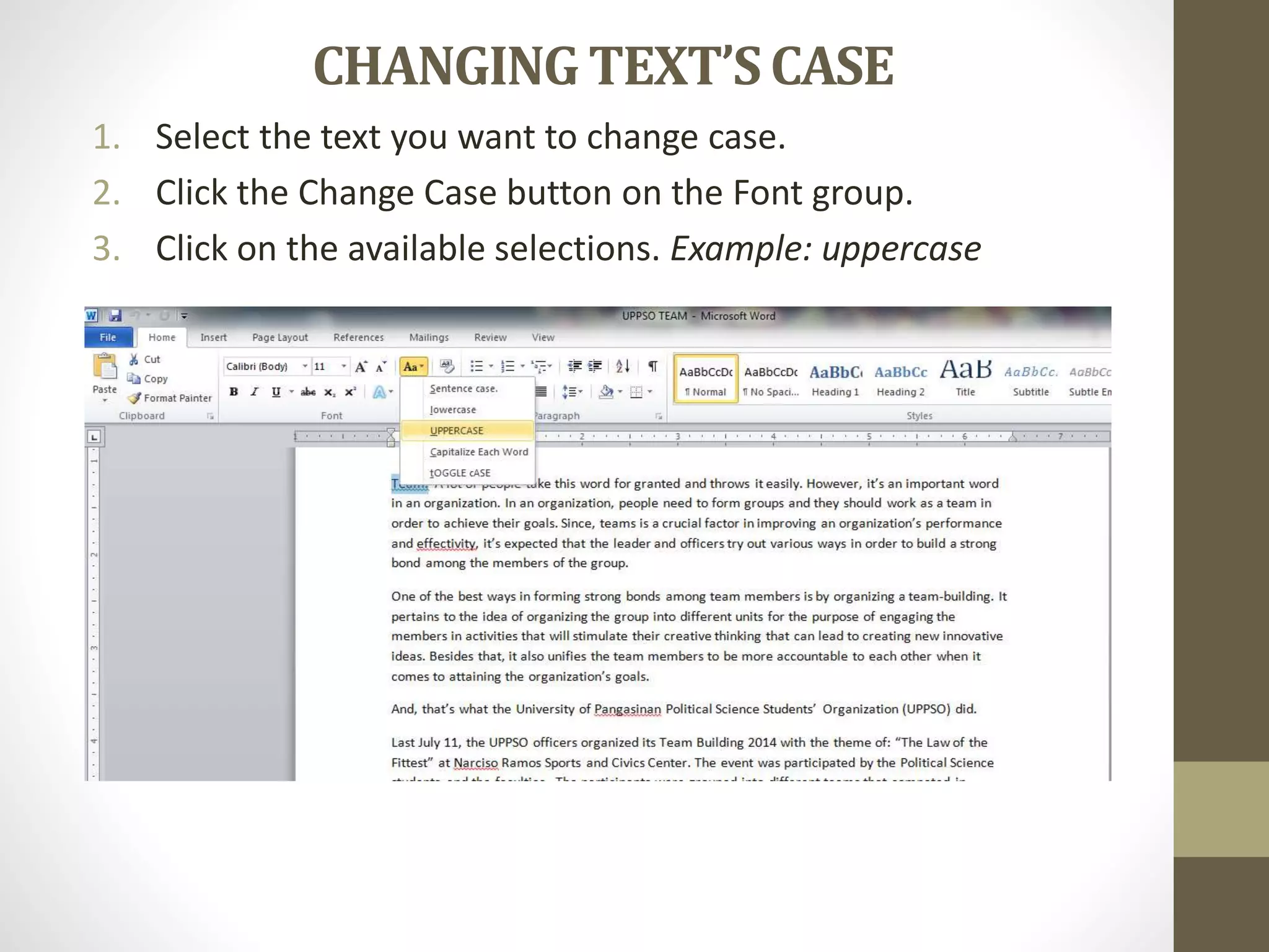 CHANGING TEXT’SCASE
1. Select the text you want to change case.
2. Click the Change Case button on the Font group.
3. Click on the available selections. Example: uppercase
 