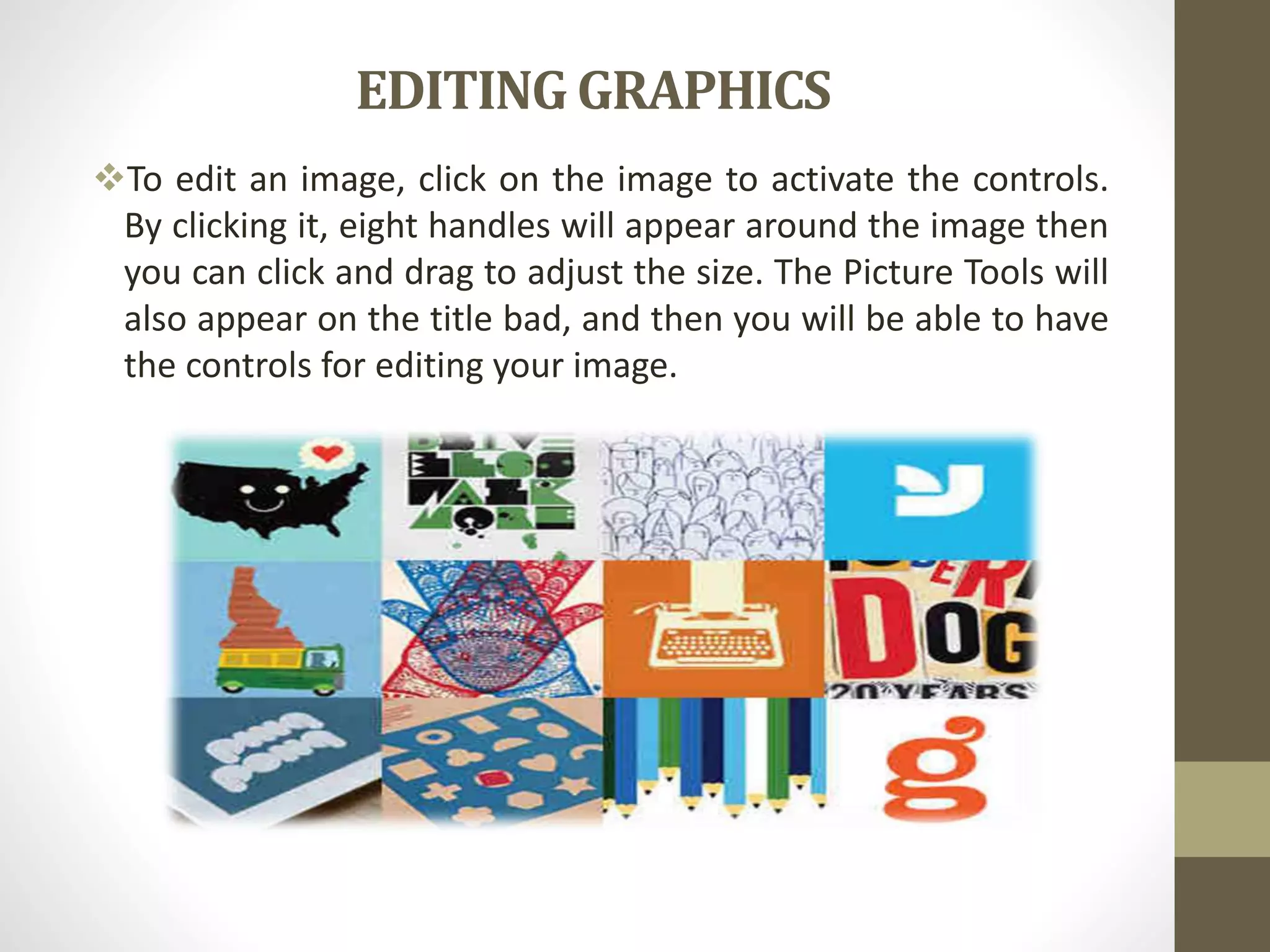 EDITING GRAPHICS
To edit an image, click on the image to activate the controls.
By clicking it, eight handles will appear around the image then
you can click and drag to adjust the size. The Picture Tools will
also appear on the title bad, and then you will be able to have
the controls for editing your image.
 