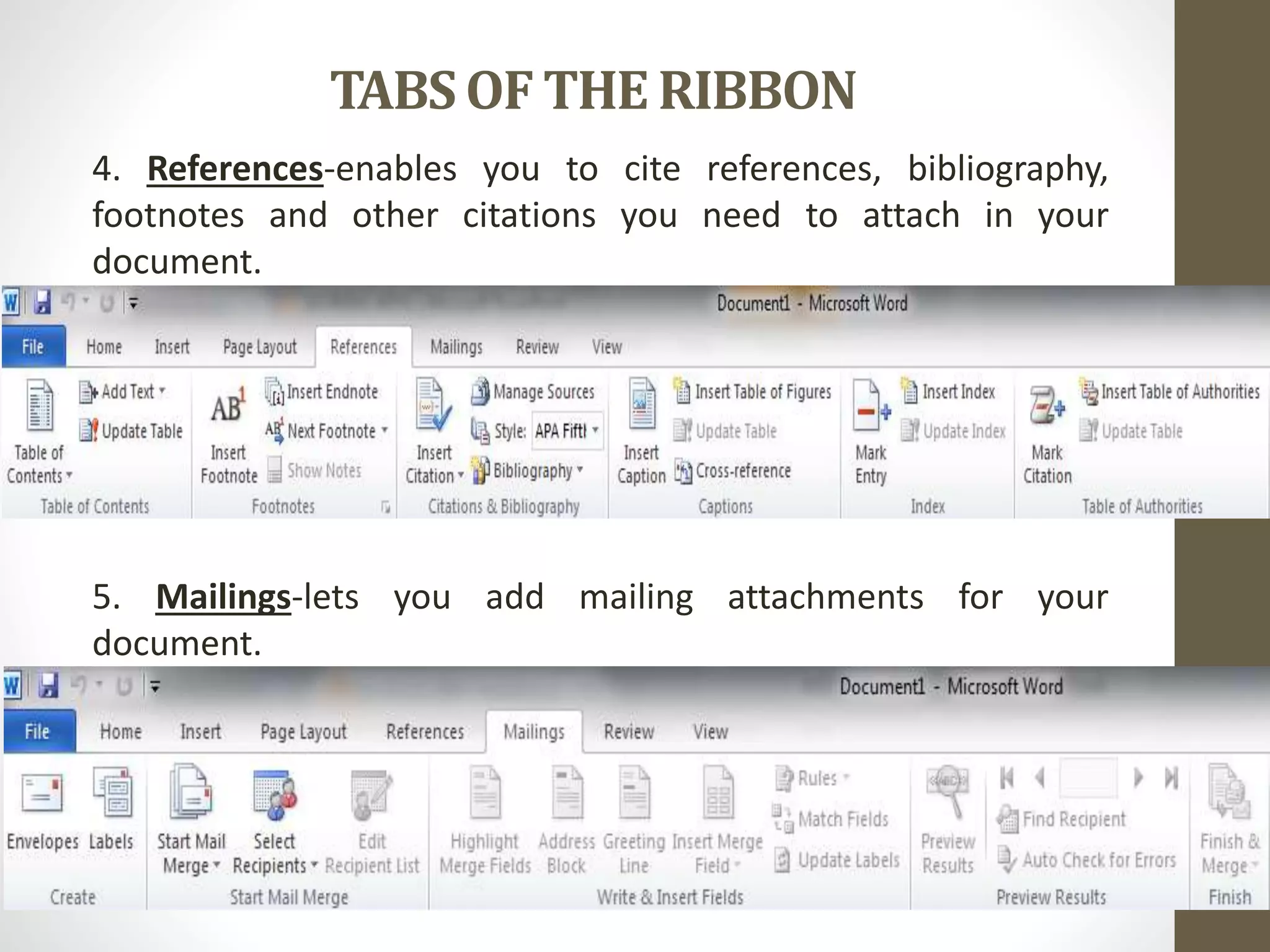 TABSOF THE RIBBON
4. References-enables you to cite references, bibliography,
footnotes and other citations you need to attach in your
document.
5. Mailings-lets you add mailing attachments for your
document.
 