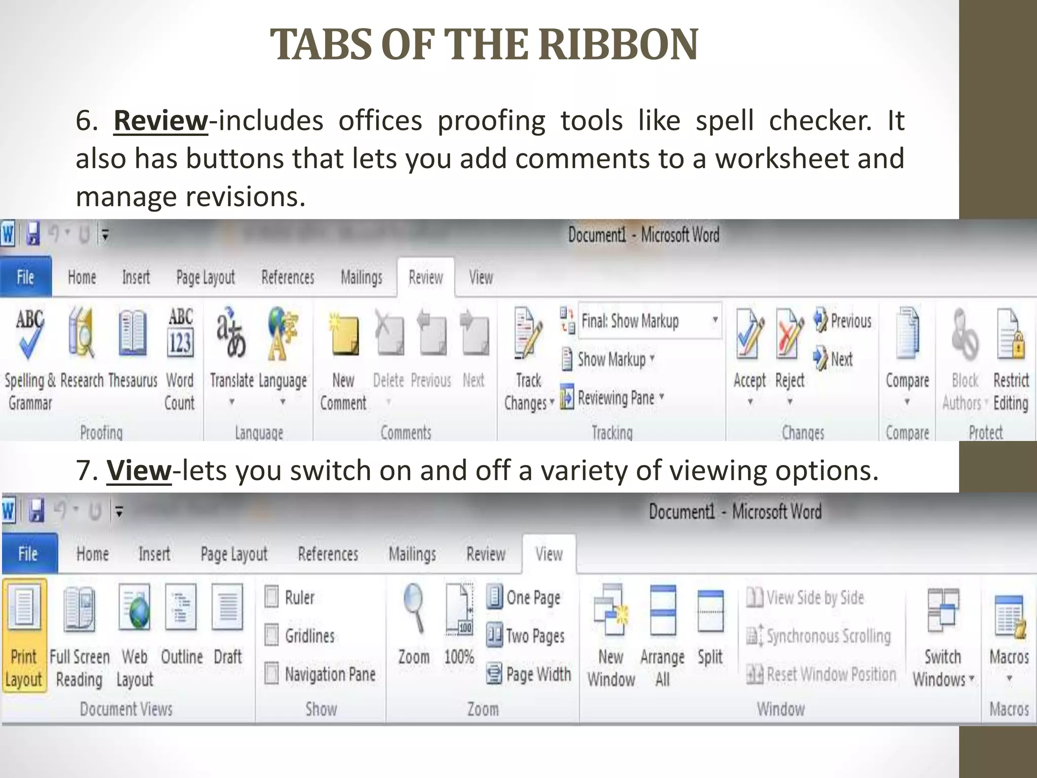 TABSOF THE RIBBON
6. Review-includes offices proofing tools like spell checker. It
also has buttons that lets you add comments to a worksheet and
manage revisions.
7. View-lets you switch on and off a variety of viewing options.
 