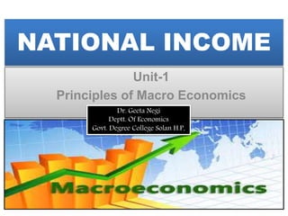 NATIONAL INCOME
Unit-1
Principles of Macro Economics
Dr. Geeta Negi
Deptt. Of Economics
Govt. Degree College Solan H.P.
 