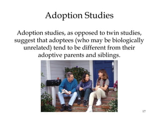 17
Adoption Studies
Adoption studies, as opposed to twin studies,
suggest that adoptees (who may be biologically
unrelated...