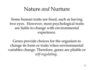 23
Nature and Nurture
Some human traits are fixed, such as having
two eyes. However, most psychological traits
are liable ...