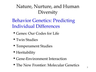 3
Nature, Nurture, and Human
Diversity
Behavior Genetics: Predicting
Individual Differences
 Genes: Our Codes for Life
 ...