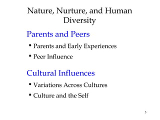 5
Nature, Nurture, and Human
Diversity
Parents and Peers
 Parents and Early Experiences
 Peer Influence
Cultural Influen...