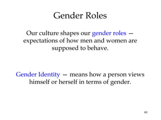 60
Gender Roles
Our culture shapes our gender roles —
expectations of how men and women are
supposed to behave.
Gender Ide...