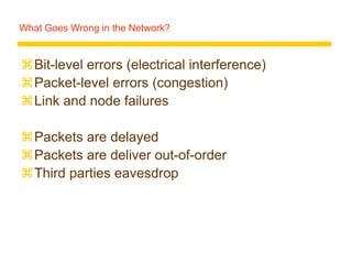 What Goes Wrong in the Network?
Bit-level errors (electrical interference)
Packet-level errors (congestion)
Link and node failures
Packets are delayed
Packets are deliver out-of-order
Third parties eavesdrop
 