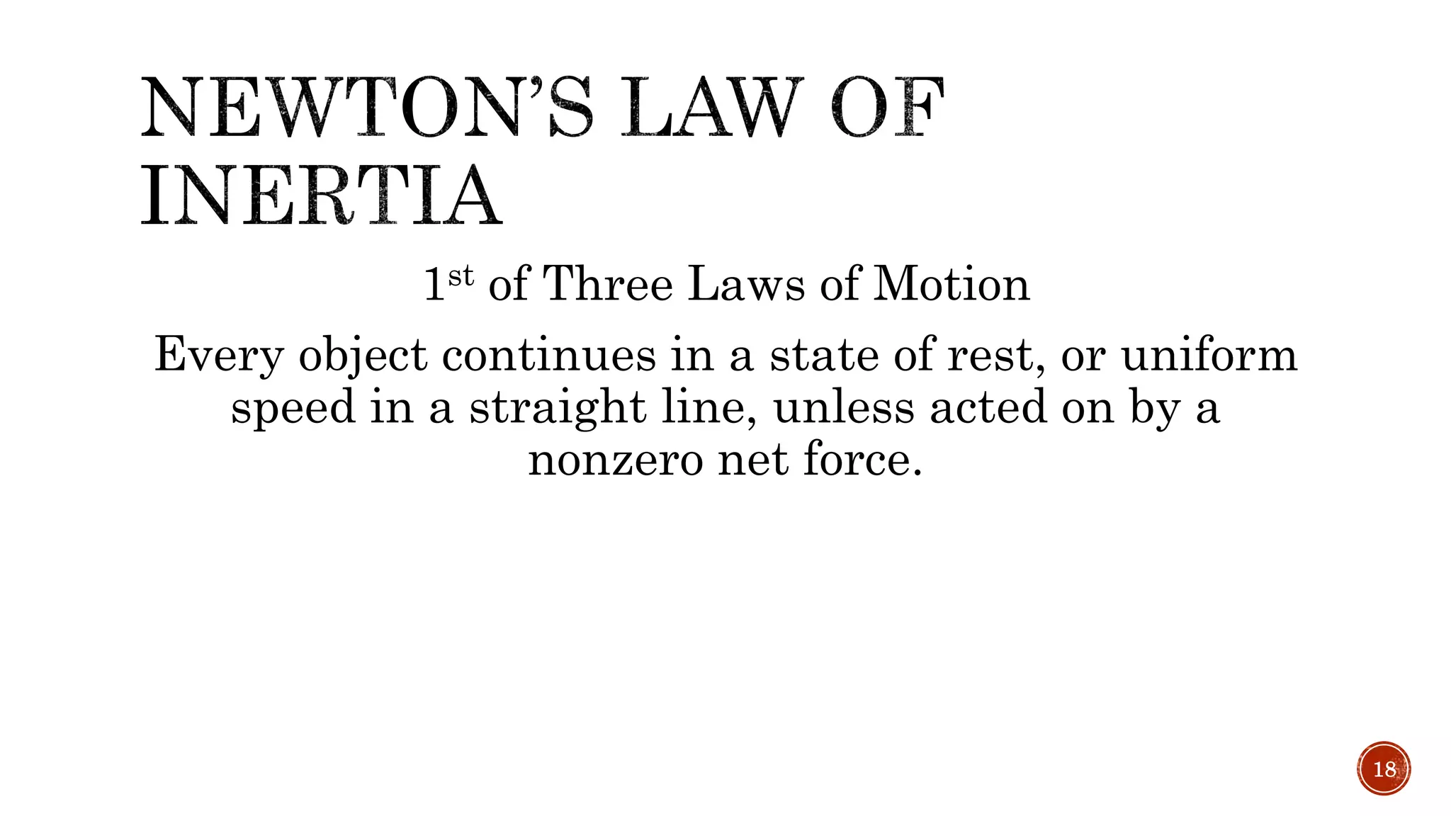 1st of Three Laws of Motion
Every object continues in a state of rest, or uniform
speed in a straight line, unless acted on by a
nonzero net force.
18
 