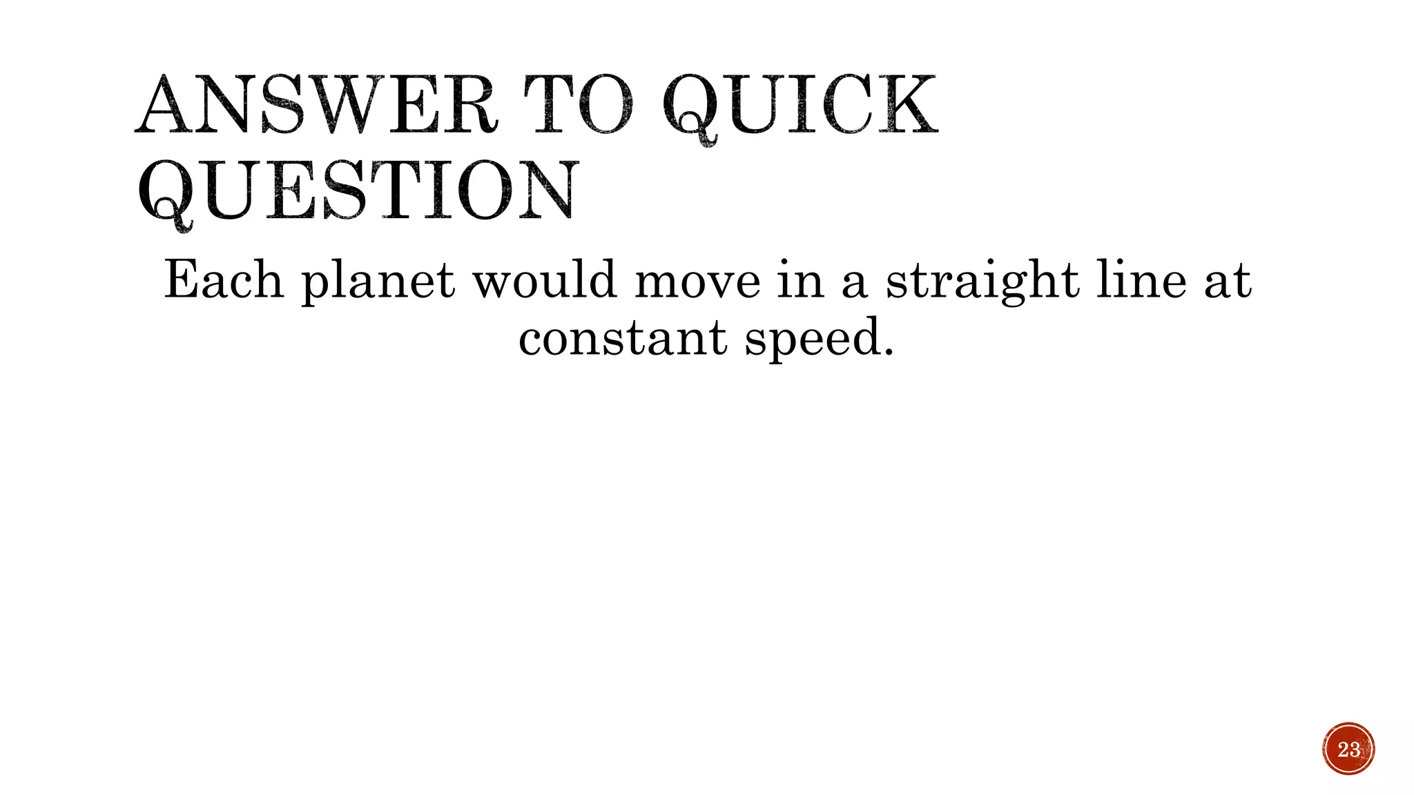 Each planet would move in a straight line at
constant speed.
23
 