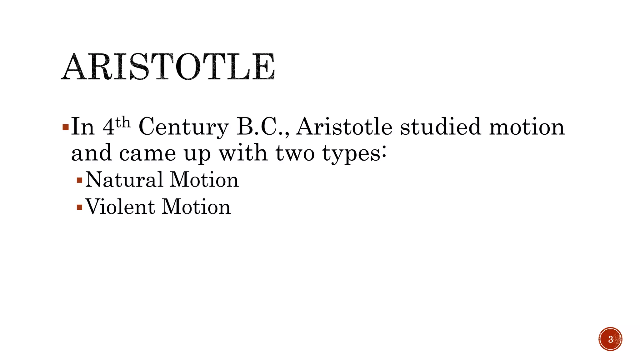 In 4th Century B.C., Aristotle studied motion
and came up with two types:
Natural Motion
Violent Motion
3
 