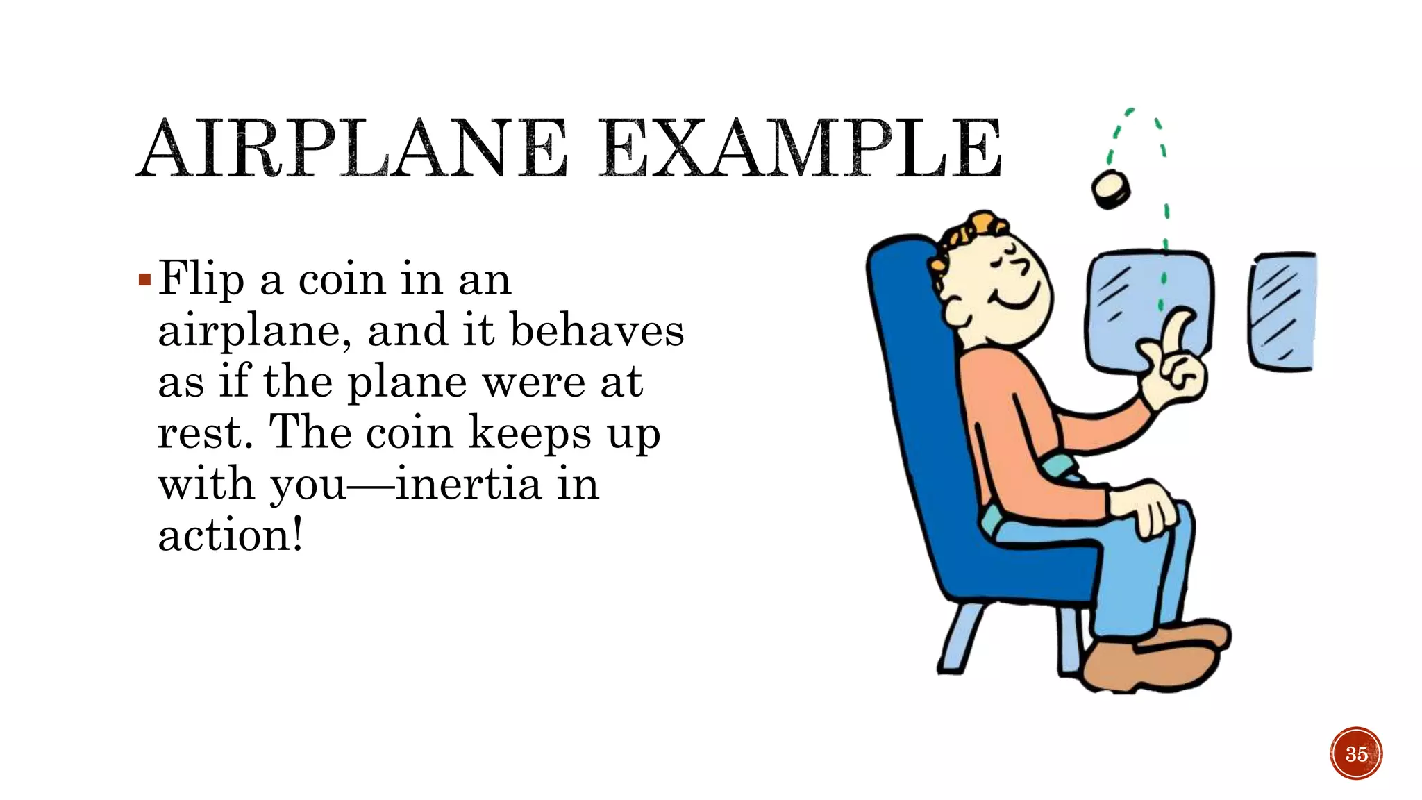 Flip a coin in an
airplane, and it behaves
as if the plane were at
rest. The coin keeps up
with you—inertia in
action!
35
 