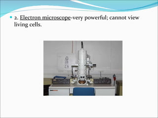 2.  Electron microscope -very powerful; cannot view living cells. 