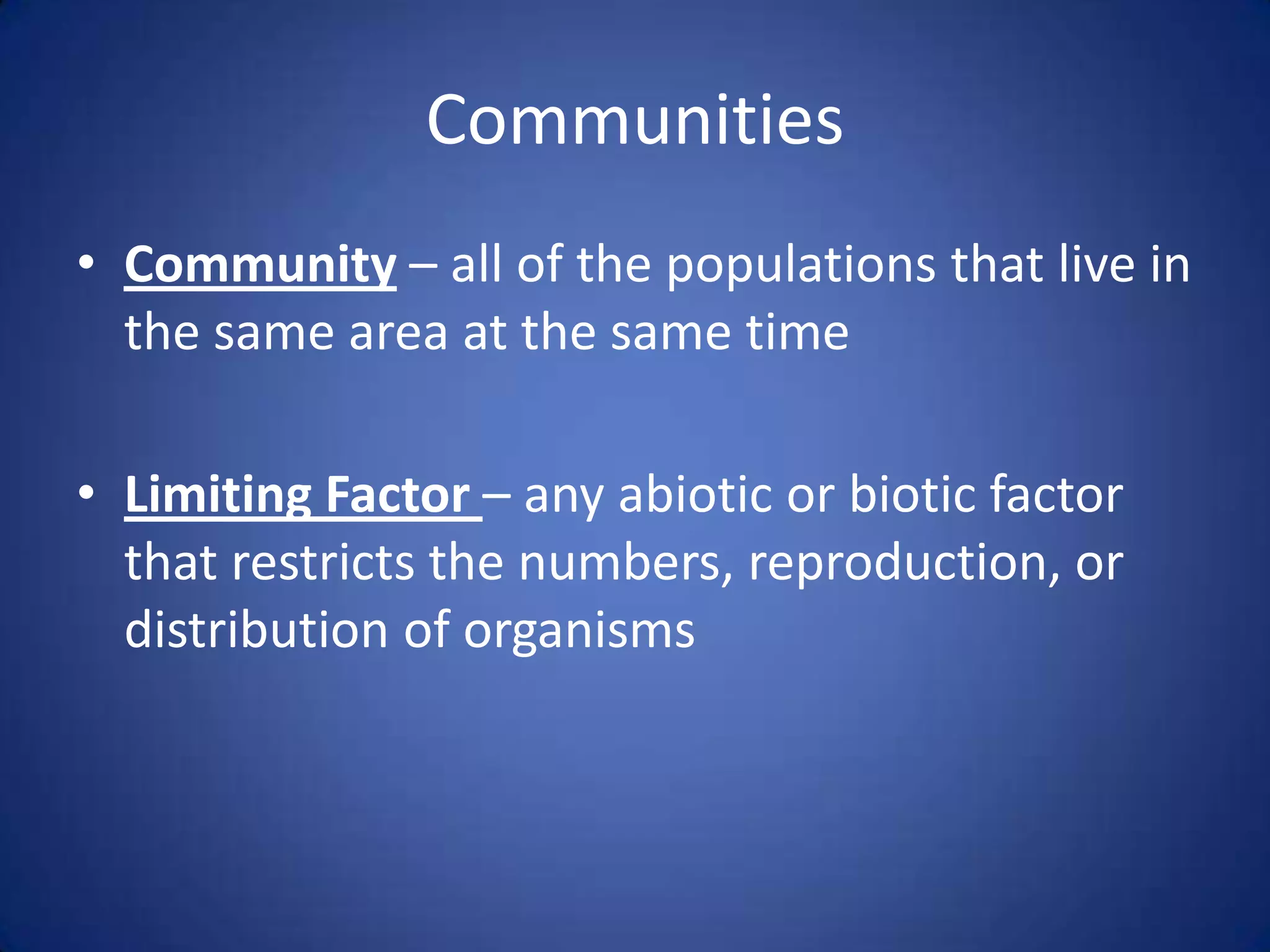 CommunitiesCommunity – all of the populations that live in the same area at the same timeLimiting Factor – any abiotic or biotic factor that restricts the numbers, reproduction, or distribution of organisms