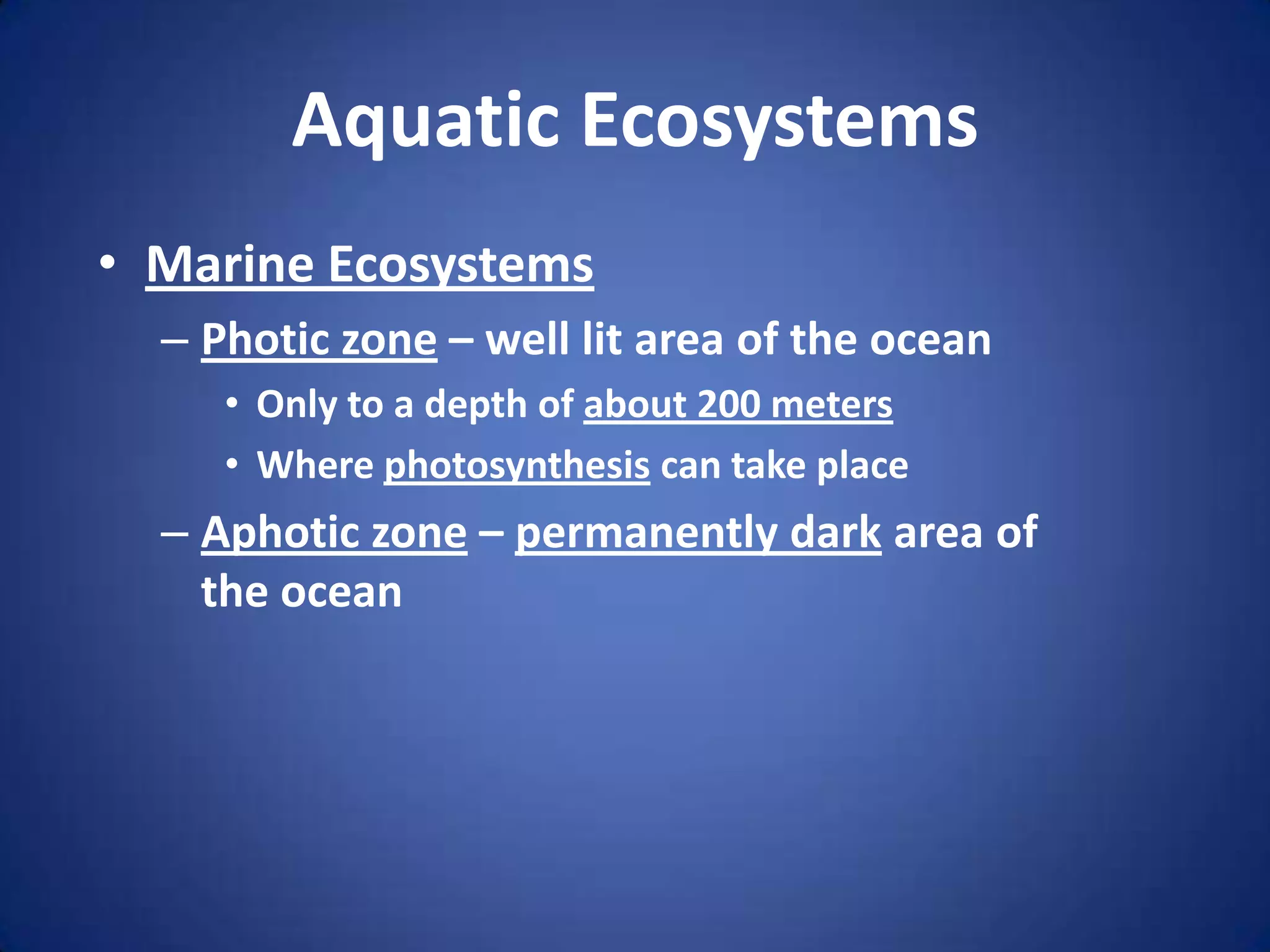 Aquatic EcosystemsMarine EcosystemsPhotic zone – well lit area of the oceanOnly to a depth of about 200 metersWhere photosynthesis can take placeAphotic zone – permanently dark area of the ocean