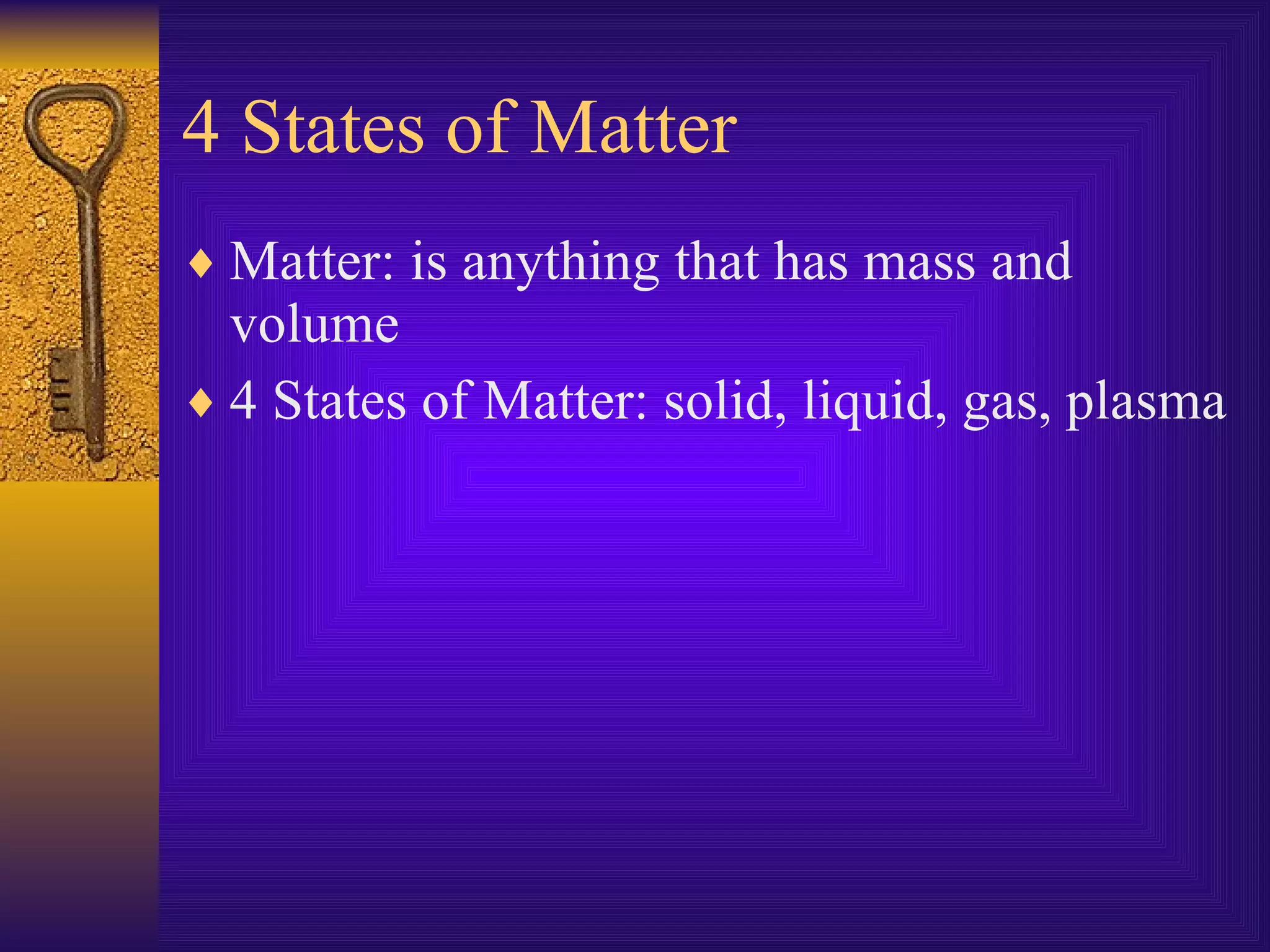 4 States of Matter Matter: is anything that has mass and volume 4 States of Matter: solid, liquid, gas, plasma