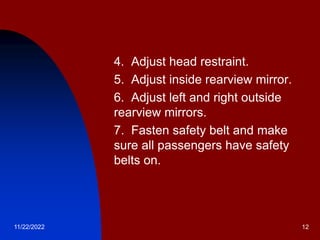 11/22/2022 12
 4. Adjust head restraint.
 5. Adjust inside rearview mirror.
 6. Adjust left and right outside
rearview mirrors.
 7. Fasten safety belt and make
sure all passengers have safety
belts on.
 