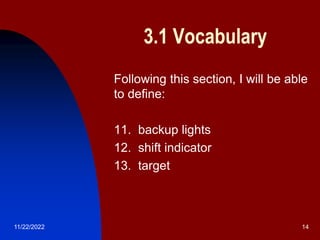 11/22/2022 14
3.1 Vocabulary
 Following this section, I will be able
to define:
 11. backup lights
 12. shift indicator
 13. target
 