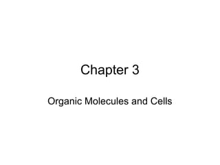 Chapter 3
Organic Molecules and Cells
 