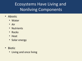 Ecosystems Have Living and
           Nonliving Components
• Abiotic
   •   Water
   •   Air
   •   Nutrients
   •   Rocks
   •   Heat
   •   Solar energy

• Biotic
   • Living and once living
 