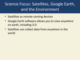Science Focus: Satellites, Google Earth,
         and the Environment
• Satellites as remote sensing devices
• Google Earth software allows you to view anywhere
  on earth, including 3-D
• Satellites can collect data from anywhere in the
  world
 