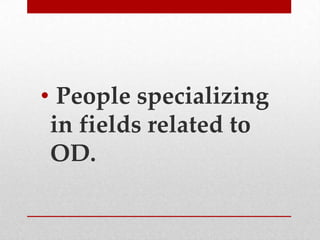 • People specializing
in fields related to
OD.

 