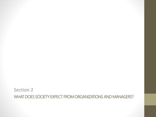 WHAT DOES SOCIETY EXPECT FROM ORGANIZATIONS AND MANAGERS?
Section 2
 