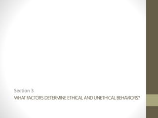 WHAT FACTORS DETERMINE ETHICAL AND UNETHICAL BEHAVIORS?
Section 3
 