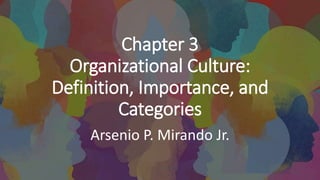 Chapter 3
Organizational Culture:
Definition, Importance, and
Categories
Arsenio P. Mirando Jr.
 
