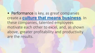 • Performance is key, as great companies
create a culture that means business. In
these companies, talented employees
motivate each other to excel, and, as shown
above, greater profitability and productivity
are the results.
 