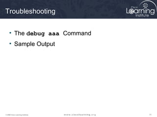 Troubleshooting


     • The debug aaa Command
     • Sample Output




© 2009 Cisco Learning Institute.   31
 