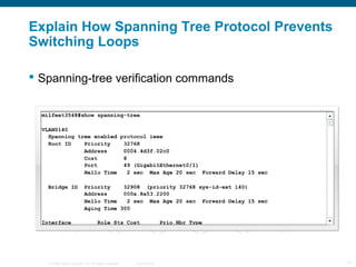 Explain How Spanning Tree Protocol Prevents
Switching Loops

 Spanning-tree verification commands




   © 2006 Cisco Systems, Inc. All rights reserved.   Cisco Public   11
 