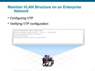 Maintain VLAN Structure on an Enterprise
   Network
 Configuring VTP
 Verifying VTP configuration




   © 2006 Cisco Systems, Inc. All rights reserved.   Cisco Public   23
 