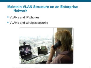 Maintain VLAN Structure on an Enterprise
   Network
 VLANs and IP phones
 VLANs and wireless security




   © 2006 Cisco Systems, Inc. All rights reserved.   Cisco Public   24
 