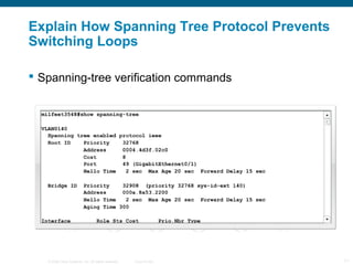 Explain How Spanning Tree Protocol Prevents
Switching Loops

 Spanning-tree verification commands




   © 2006 Cisco Sys...