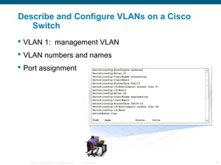 Describe and Configure VLANs on a Cisco
   Switch
 VLAN 1: management VLAN
 VLAN numbers and names
 Port assignment



...