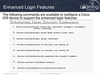 141414© 2009 Cisco Learning Institute.
Enhanced Login Features
The following commands are available to configure a Cisco
IOS device to support the enhanced login features:
 