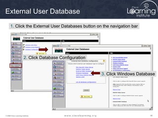 464646© 2009 Cisco Learning Institute.
External User Database
1. Click the External User Databases button on the navigation bar
2. Click Database Configuration
3. Click Windows Database
 