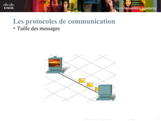 Les protocoles de communication
 Taille des messages




                        © 2007 Cisco Systems, Inc. All rights reserved.   Cisco Public   12
 