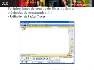 Periphériques de couche de Distribution et
méthodes de communication
 Utilisation de Packet Tracer




                                 © 2007 Cisco Systems, Inc. All rights reserved.   Cisco Public   33
 
