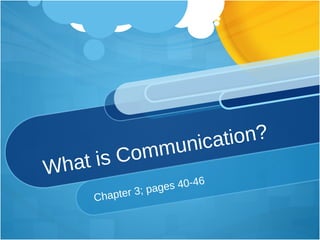 What is Communication? Chapter 3; pages 40-46 