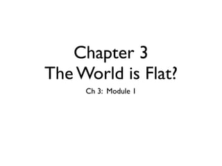 Chapter 3
The World is Flat?
     Ch 3: Module 1
 