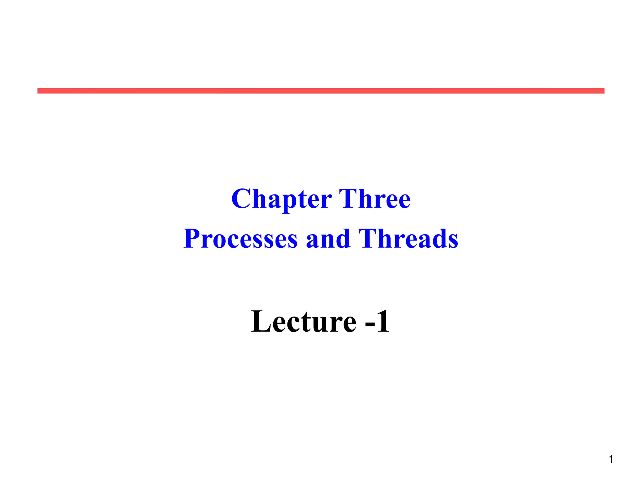 Chapter Three
Processes and Threads
Lecture -1
1
 
