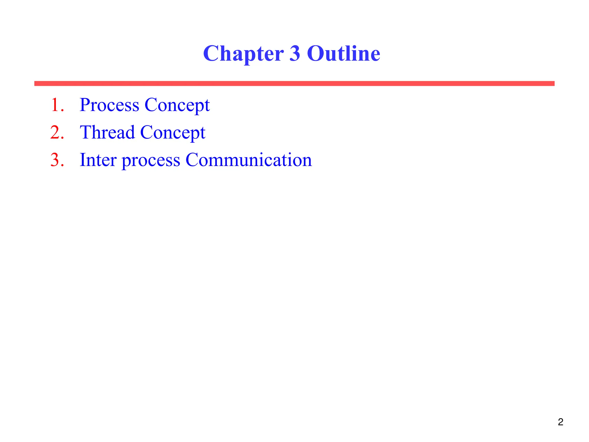 Chapter 3 Outline
1. Process Concept
2. Thread Concept
3. Inter process Communication
2
 